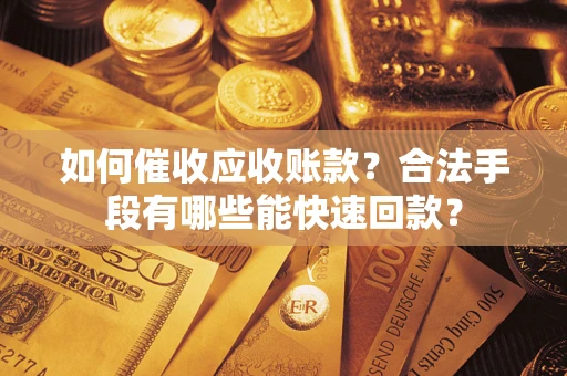 武汉如何催收应收账款？合法手段有哪些能快速回款？