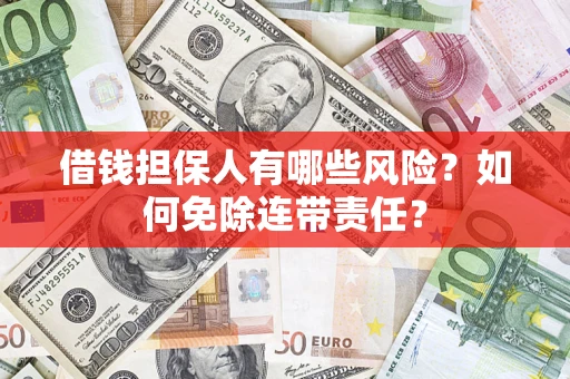武汉借钱担保人有哪些风险？如何免除连带责任？