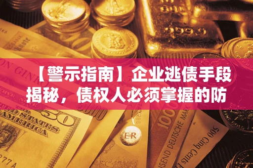 武汉【警示指南】企业逃债手段揭秘，债权人必须掌握的防坑宝典