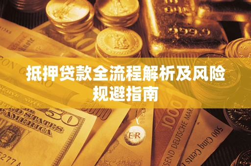 武汉抵押贷款全流程解析及风险规避指南