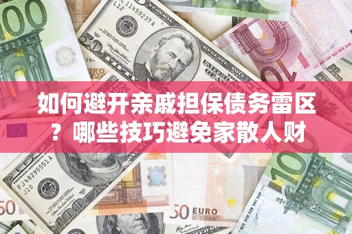 武汉如何避开亲戚担保债务雷区？哪些技巧避免家散人财