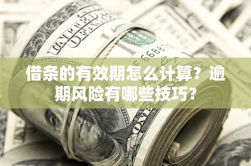 武汉借条的有效期怎么计算？逾期风险有哪些技巧？