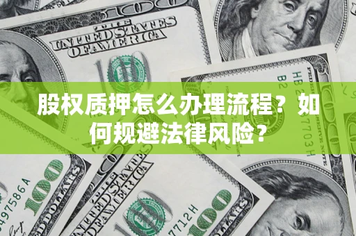 武汉股权质押怎么办理流程？如何规避法律风险？