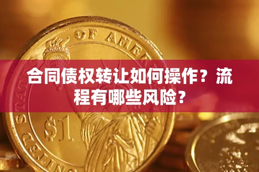武汉合同债权转让如何操作？流程有哪些风险？
