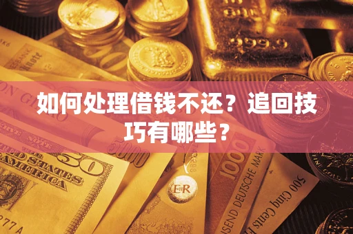 武汉如何处理借钱不还？追回技巧有哪些？