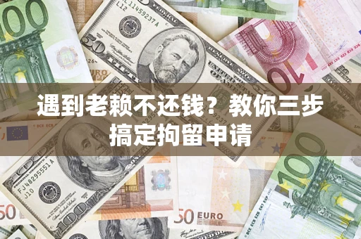 武汉遇到老赖不还钱？教你三步搞定拘留申请