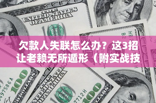 武汉欠款人失联怎么办？这3招让老赖无所遁形（附实战技巧）