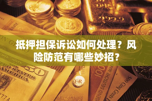 武汉抵押担保诉讼如何处理？风险防范有哪些妙招？