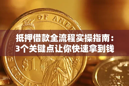 武汉抵押借款全流程实操指南：3个关键点让你快速拿到钱