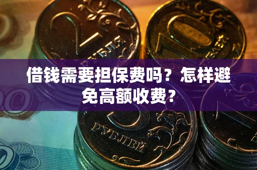 武汉借钱需要担保费吗？怎样避免高额收费？