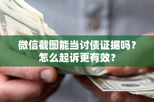 武汉微信截图能当讨债证据吗？怎么起诉更有效？