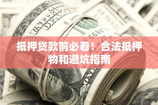 武汉抵押贷款前必看！合法抵押物和避坑指南