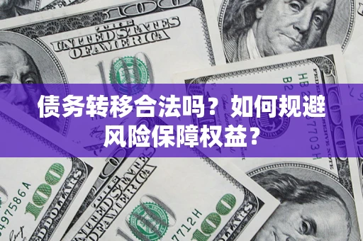 武汉债务转移合法吗？如何规避风险保障权益？