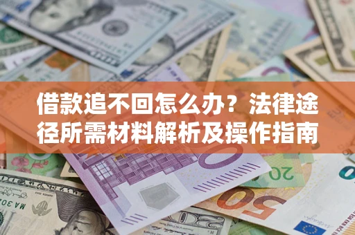 武汉借款追不回怎么办?法律途径所需材料解析及操作指南 武汉借款追不回怎么办?法律途径所需材料解析及操作指南