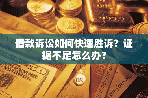 武汉借款诉讼如何快速胜诉？证据不足怎么办？