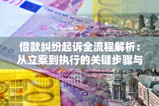 武汉借款纠纷起诉全流程解析：从立案到执行的关键步骤与防败诉指南