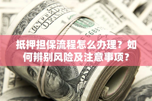 武汉抵押担保流程怎么办理？如何辨别风险及注意事项？