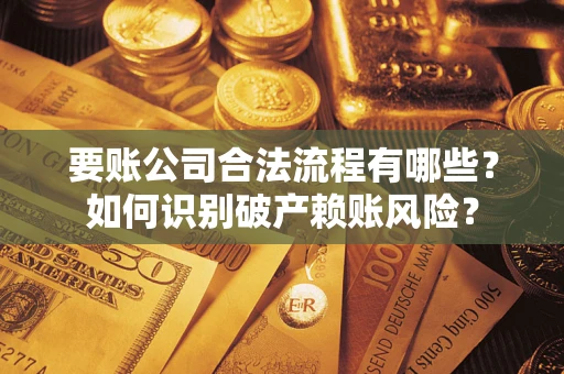 武汉要账公司合法流程有哪些？如何识别破产赖账风险？