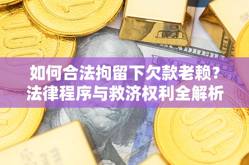 武汉如何合法拘留下欠款老赖？法律程序与救济权利全解析