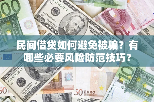 武汉民间借贷如何避免被骗？有哪些必要风险防范技巧？