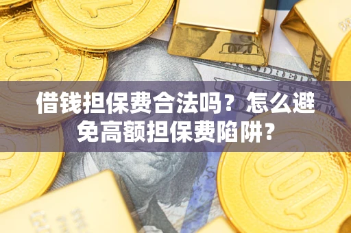 武汉借钱担保费合法吗？怎么避免高额担保费陷阱？