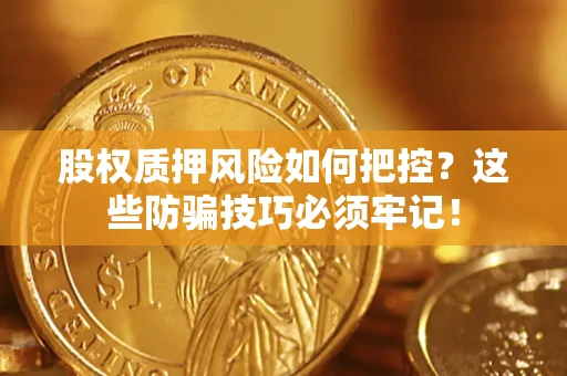 武汉股权质押风险如何把控？这些防骗技巧必须牢记！