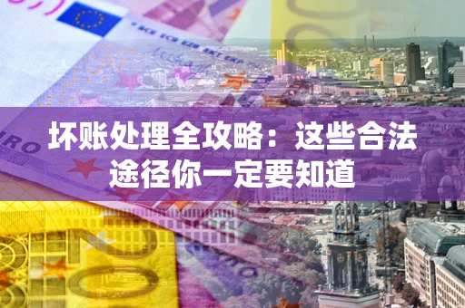 武汉坏账处理全攻略：这些合法途径你一定要知道