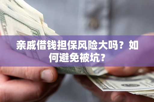 武汉亲戚借钱担保风险大吗？如何避免被坑？