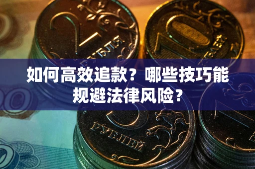 武汉如何高效追款？哪些技巧能规避法律风险？