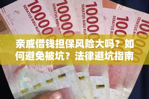 武汉亲戚借钱担保风险大吗？如何避免被坑？法律避坑指南