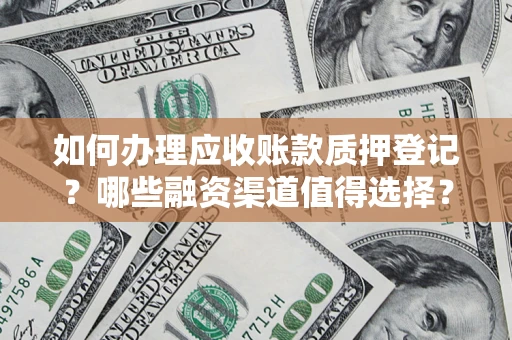 武汉如何办理应收账款质押登记？哪些融资渠道值得选择？
