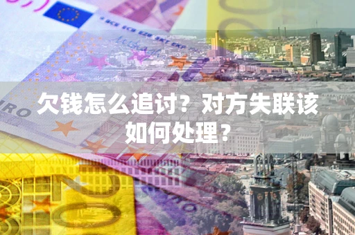 武汉欠钱怎么追讨？对方失联该如何处理？