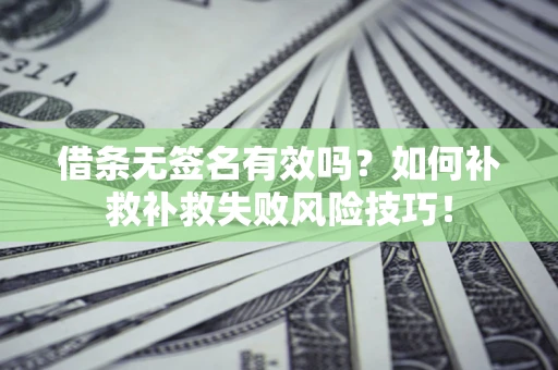武汉借条无签名有效吗？如何补救补救失败风险技巧！