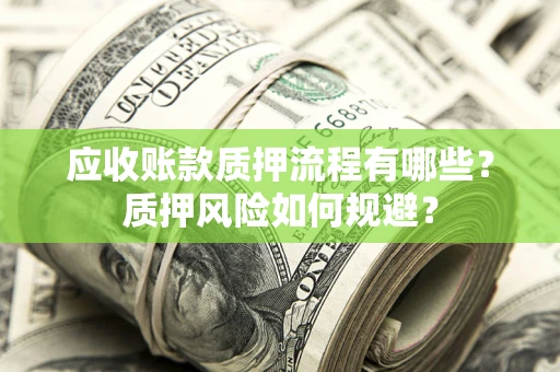 武汉应收账款质押流程有哪些？质押风险如何规避？