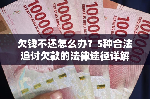 武汉欠钱不还怎么办？5种合法追讨欠款的法律途径详解