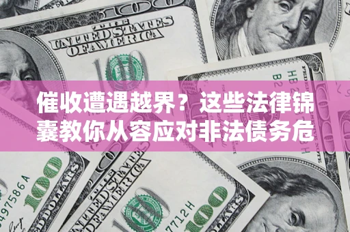 武汉催收遭遇越界？这些法律锦囊教你从容应对非法债务危机