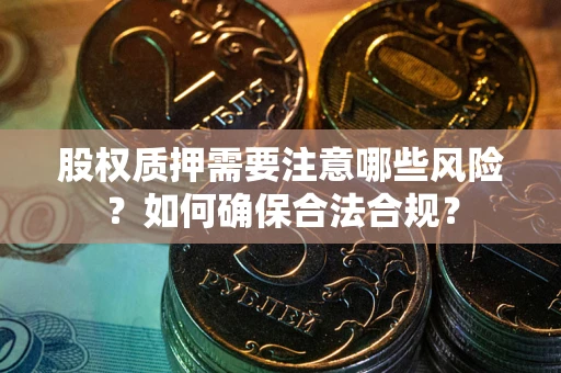 武汉股权质押需要注意哪些风险？如何确保合法合规？