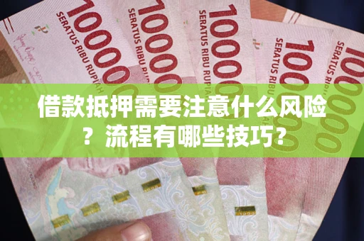 武汉借款抵押需要注意什么风险？流程有哪些技巧？