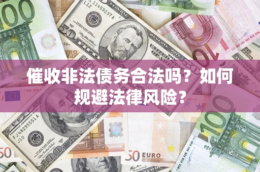 武汉催收非法债务合法吗？如何规避法律风险？