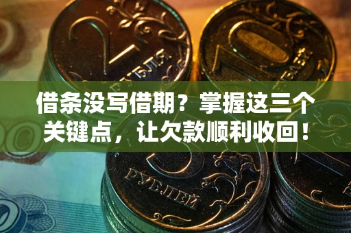 武汉借条没写借期？掌握这三个关键点，让欠款顺利收回！