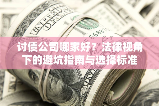 武汉讨债公司哪家好？法律视角下的避坑指南与选择标准