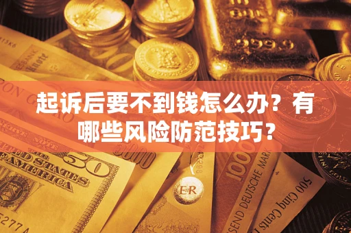 武汉起诉后要不到钱怎么办?有哪些风险防范技巧? 武汉起诉后要不到钱怎么办?有哪些风险防范技巧?