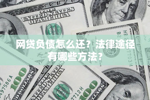 武汉网贷负债怎么还？法律途径有哪些方法？