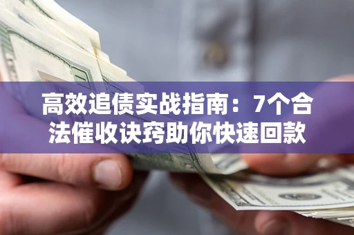武汉高效追债实战指南：7个合法催收诀窍助你快速回款