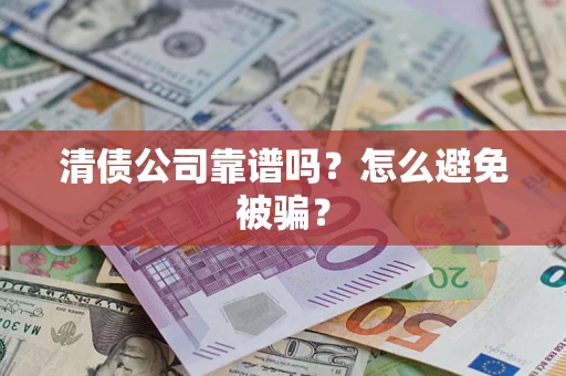 武汉清债公司靠谱吗？怎么避免被骗？