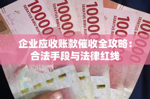 武汉企业应收账款催收全攻略：合法手段与法律红线