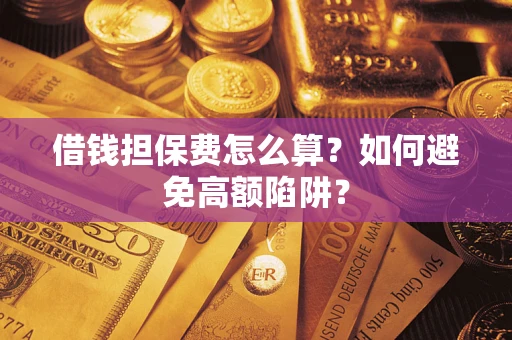 武汉借钱担保费怎么算？如何避免高额陷阱？