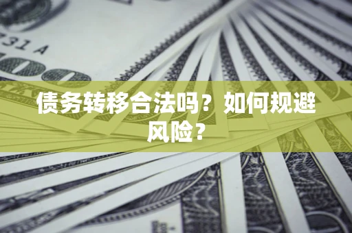 武汉债务转移合法吗？如何规避风险？