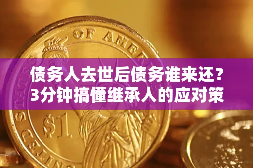 武汉债务人去世后债务谁来还？3分钟搞懂继承人的应对策略