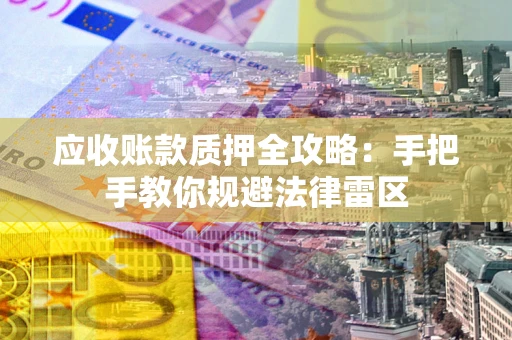 武汉应收账款质押全攻略：手把手教你规避法律雷区
